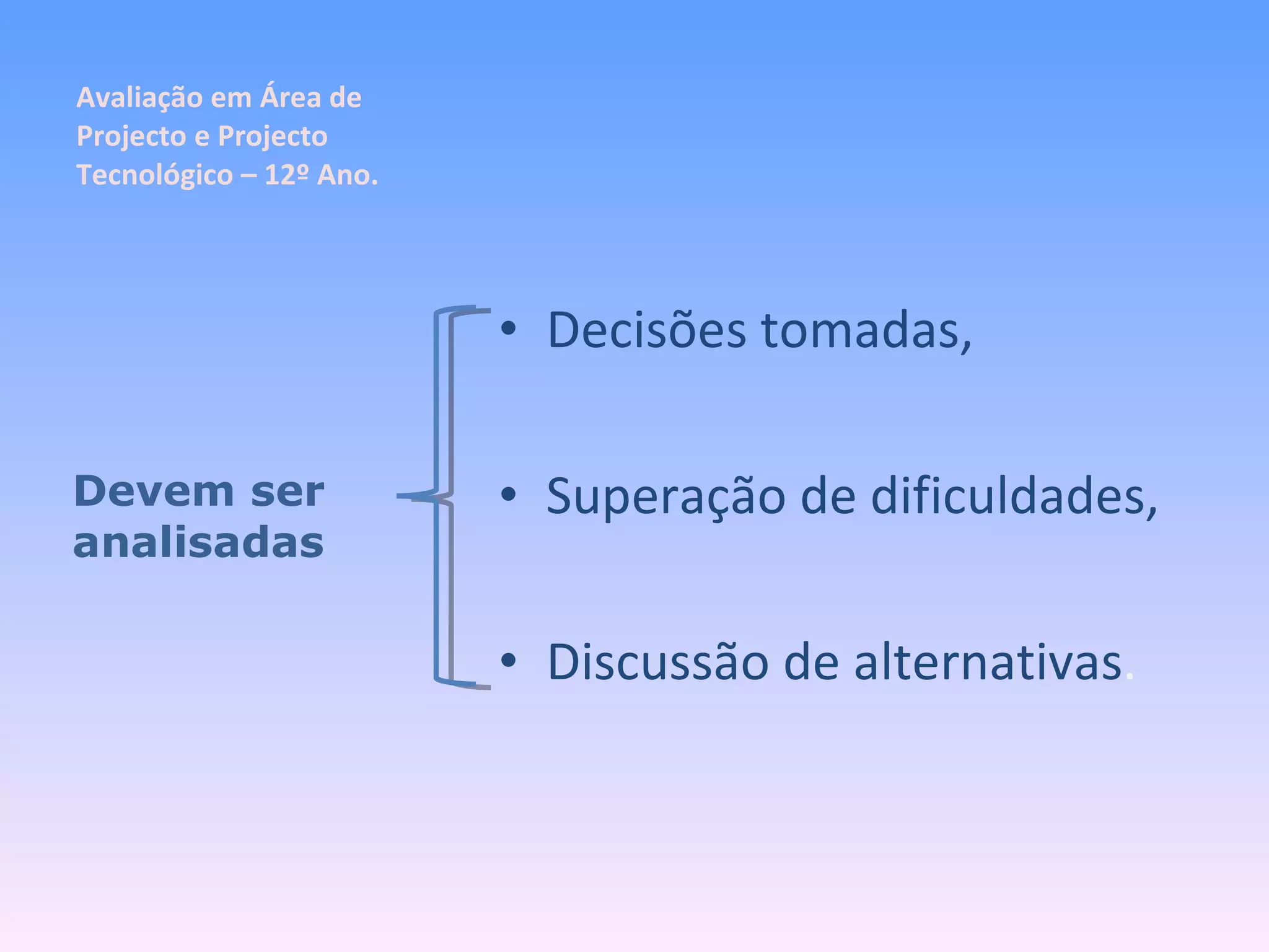 Avaliação em Área de Projecto e Projecto Tecnológico – 12º Ano. Decisões tomadas, Superação de dificuldades, Discussão de alternativas . Devem ser analisadas 