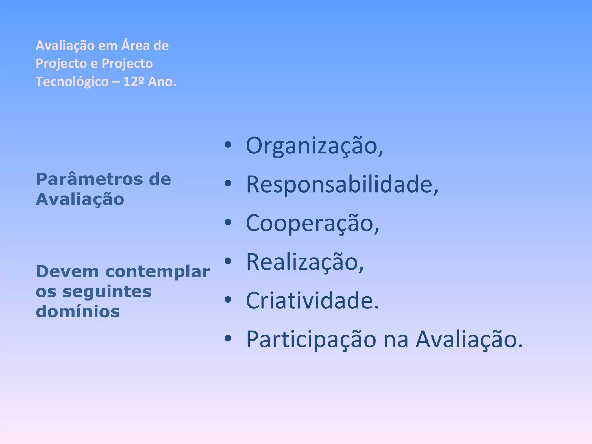 Avaliação em Área de Projecto e Projecto Tecnológico – 12º Ano. Organização, Responsabilidade, Cooperação, Realização, Criatividade. Participação na Avaliação. Parâmetros de Avaliação Devem contemplar os seguintes domínios 