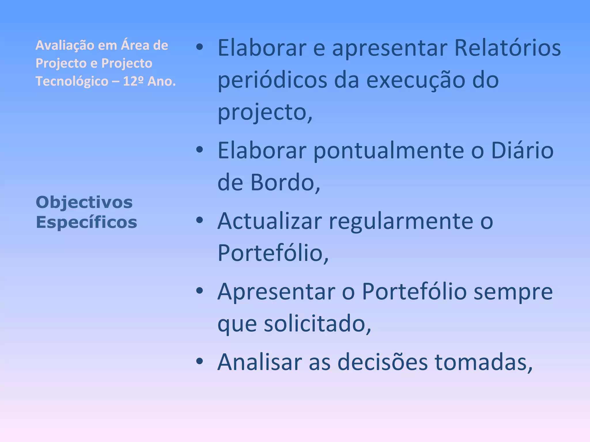 Avaliação em Área de Projecto e Projecto Tecnológico – 12º Ano. Elaborar e apresentar Relatórios periódicos da execução do projecto, Elaborar pontualmente o Diário de Bordo, Actualizar regularmente o Portefólio, Apresentar o Portefólio sempre que solicitado, Analisar as decisões tomadas, Objectivos Específicos 