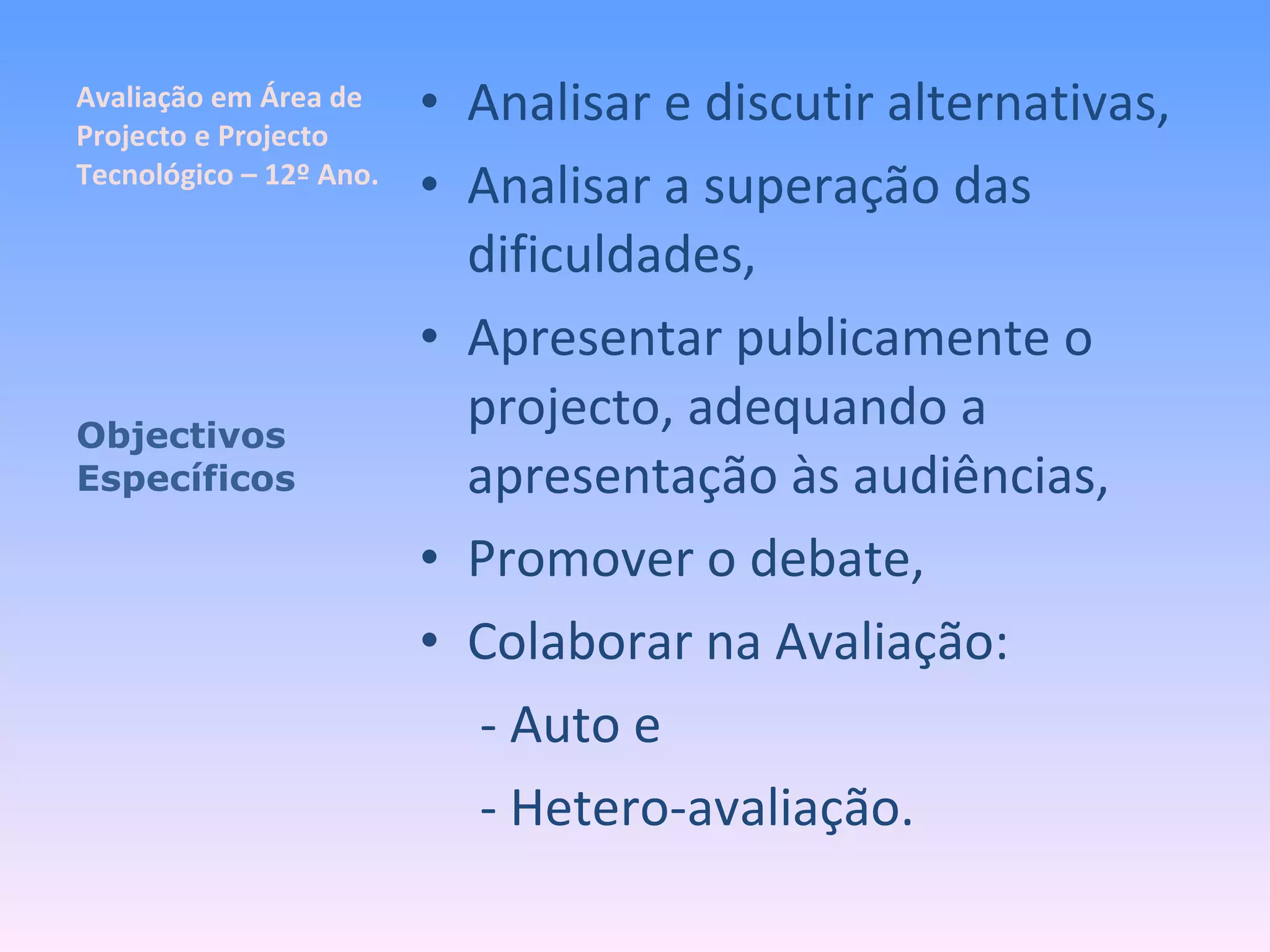 Avaliação em Área de Projecto e Projecto Tecnológico – 12º Ano. Analisar e discutir alternativas, Analisar a superação das dificuldades, Apresentar publicamente o projecto, adequando a apresentação às audiências, Promover o debate, Colaborar na Avaliação:   - Auto e   - Hetero-avaliação. Objectivos Específicos 