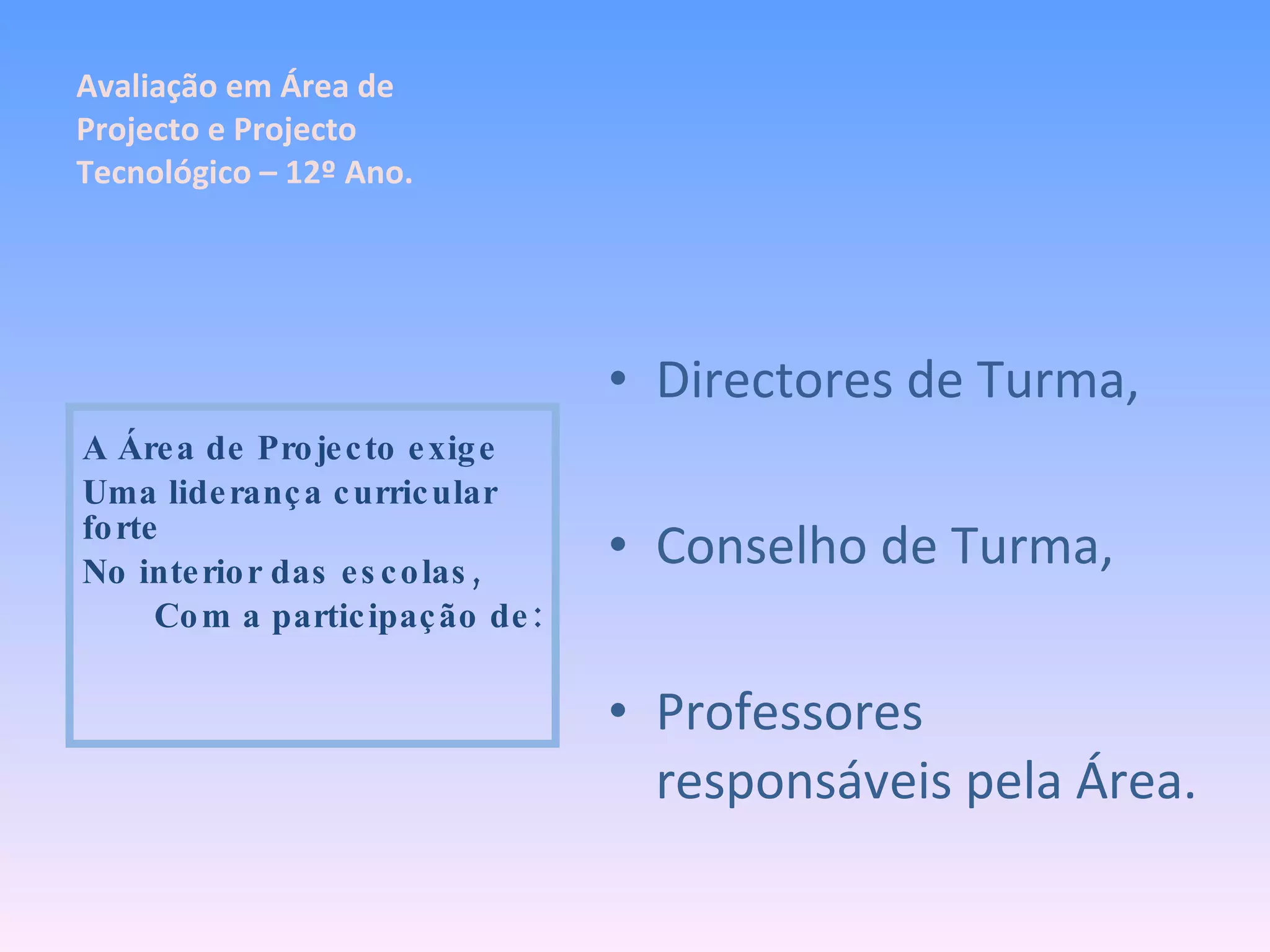 Directores de Turma, Conselho de Turma, Professores responsáveis pela Área. A Área de Projecto exige Uma liderança curricular forte No interior das escolas, Com a participação de: Avaliação em Área de Projecto e Projecto Tecnológico – 12º Ano. 