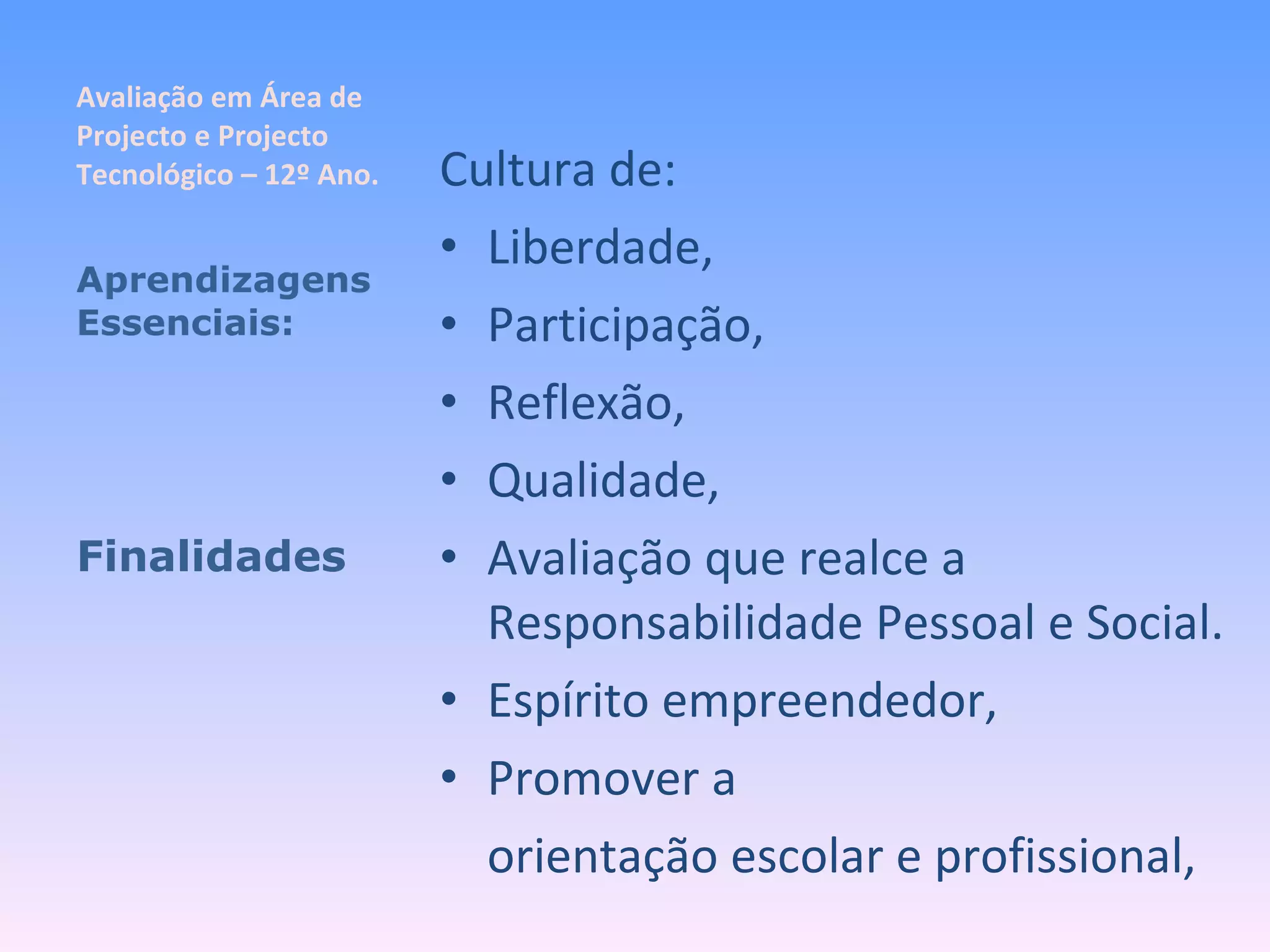 Avaliação em Área de Projecto e Projecto Tecnológico – 12º Ano. Cultura de: Liberdade, Participação, Reflexão, Qualidade, Avaliação que realce a Responsabilidade Pessoal e Social. Espírito empreendedor, Promover a  orientação escolar e profissional, Aprendizagens Essenciais: Finalidades 