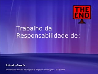 Trabalho da Responsabilidade de: Alfredo Garcia Coordenador de Área de Projecto e Projecto Tecnológico  - 2008/2009 