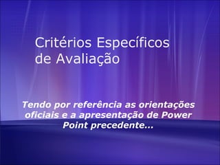Critérios Específicos de Avaliação Tendo por referência as orientações oficiais e a apresentação de Power Point precedente... 