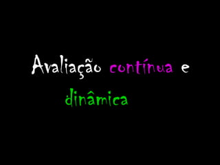 Avaliação contínua e
    dinâmica
 