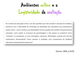 Ambientes online e a
Legitimidade da avaliação




                     (Gomes, 2009, p.1679)
 
