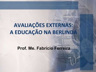 AVALIAÇÕES EXTERNAS:
A EDUCAÇÃO NA BERLINDA
Prof. Me. Fabrício Ferreira
 