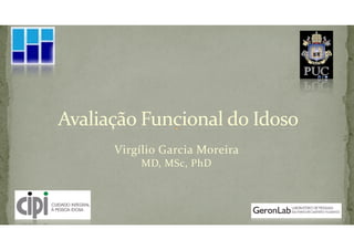 Virgílio	Garcia	Moreira		
MD,	MSc,	PhD
Avaliação	Funcional	do	Idoso
 