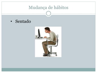 Mudança de hábitos
• Sentado
 