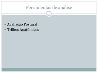 Ferramentas de análise
 Avaliação Postural
 Trilhos Anatômicos
 