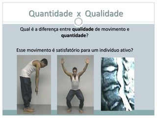 Quantidade x Qualidade
Qual é a diferença entre qualidade de movimento e
quantidade?
Esse movimento é satisfatório para um indivíduo ativo?
 