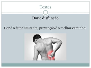 Testes
Dor e disfunção
Dor é o fator limitante, prevenção é o melhor caminho!
 
