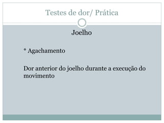 Testes de dor/ Prática
Joelho
* Agachamento
Dor anterior do joelho durante a execução do
movimento
 
