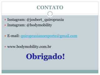 CONTATO
 Instagram: @joubert_quiropraxia
 Instagram: @bodymobility
 E-mail: quiropraxianoesporte@gmail.com
 www.bodymobility.com.br
 