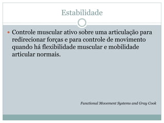 Estabilidade
 Controle muscular ativo sobre uma articulação para
redirecionar forças e para controle de movimento
quando ...