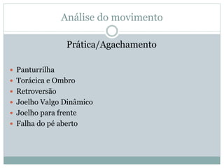 Análise do movimento
Prática/Agachamento
 Panturrilha
 Torácica e Ombro
 Retroversão
 Joelho Valgo Dinâmico
 Joelho p...