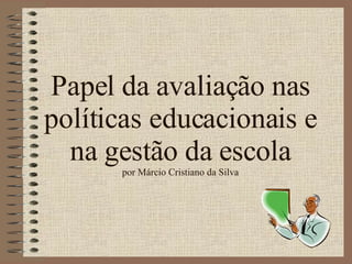 Papel da avaliação nas políticas educacionais e na gestão da escola por Márcio Cristiano da Silva 