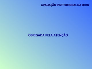 OBRIGADA PELA ATENÇÃO
AVALIAÇÃO INSTITUCIONAL NA UFRNAVALIAÇÃO INSTITUCIONAL NA UFRN
 