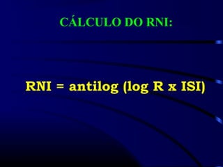 CÁLCULO DO RNI:
RNI = antilog (log R x ISI)
 