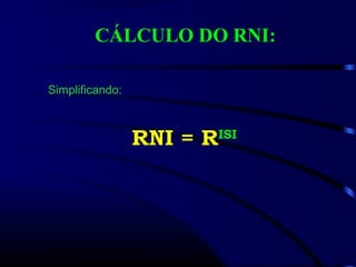 CÁLCULO DO RNI:
RNI = RISI
Simplificando:
 