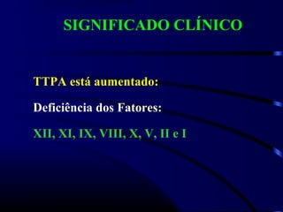 SIGNIFICADO CLÍNICO
TTPA está aumentado:
Deficiência dos Fatores:
XII, XI, IX, VIII, X, V, II e I
 