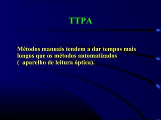 TTPA
Métodos manuais tendem a dar tempos mais
longos que os métodos automatizados
( aparelho de leitura óptica).
 