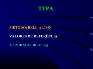 TTPA
MÉTODO: BELL-ALTON
VALORES DE REFERÊNCIA:
ATIVIDADE: 30 - 45 seg
 