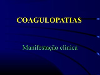 COAGULOPATIAS
Manifestação clínica
 