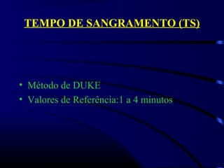 TEMPO DE SANGRAMENTO (TS)
• Método de DUKE
• Valores de Referência:1 a 4 minutos
 