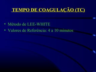 TEMPO DE COAGULAÇÃO (TC)
• Método de LEE-WHITE
• Valores de Referência: 4 a 10 minutos
 
