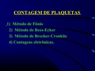 CONTAGEM DE PLAQUETAS
1) Método de Fônio
2) Método de Rees-Ecker
3) Método de Brecher-Cronkite
4) Contagens eletrônicas.
 