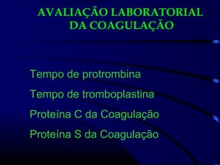 AVALIAÇÃO LABORATORIAL
DA COAGULAÇÃO
Tempo de protrombina
Tempo de tromboplastina
Proteína C da Coagulação
Proteína S da Coagulação
Prof. Paulo Roberto de Melo Reis
 