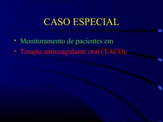 CASO ESPECIAL
• Monitoramento de pacientes em
• Terapia anticoagulante oral (TACO).
 