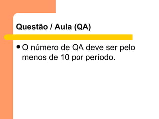 Questão / Aula (QA) O número de QA deve ser pelo menos de 10 por período. 