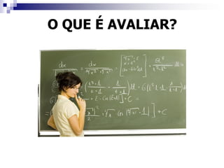 O QUE É AVALIAR?
 