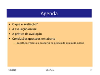 7/7/2010S.C.S Porto2AgendaO que é avaliação?A avaliação onlineA prática da avaliaçãoConclusõesquestoesemabertoquestõescríticas e emabertonaprática da avaliação online