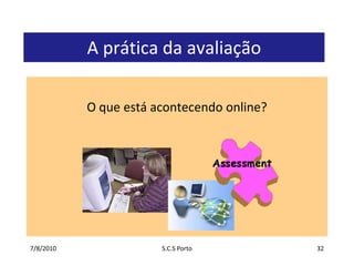 7/7/2010S.C.S Porto32A prática da avaliaçãoO queestáacontecendo online?