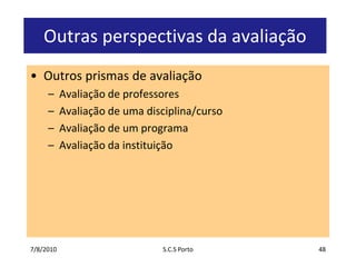 7/7/2010S.C.S Porto48Outrasperspectivas da avaliaçãoOutros prismas de avaliaçãoAvaliação de professoresAvaliação de umadisciplina/cursoAvaliação de um programaAvaliação da instituição