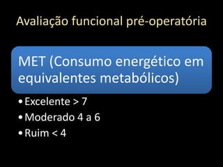 Avaliação funcional pré-operatória
MET (Consumo energético em
equivalentes metabólicos)
•Excelente > 7
•Moderado 4 a 6
•Ruim < 4
 
