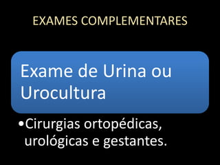 EXAMES COMPLEMENTARES
Exame de Urina ou
Urocultura
•Cirurgias ortopédicas,
urológicas e gestantes.
 