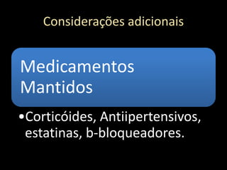 Considerações adicionais
Medicamentos
Mantidos
•Corticóides, Antiipertensivos,
estatinas, b-bloqueadores.
 