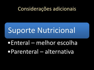 Considerações adicionais
Suporte Nutricional
•Enteral – melhor escolha
•Parenteral – alternativa
 