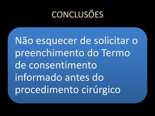 CONCLUSÕES
Não esquecer de solicitar o
preenchimento do Termo
de consentimento
informado antes do
procedimento cirúrgico
 