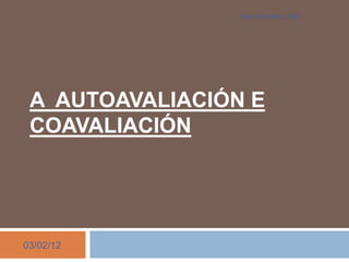 Ana González Vidal




 A AUTOAVALIACIÓN E
 COAVALIACIÓN




03/02/12
 