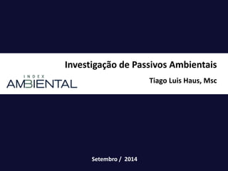 Setembro / 2014
Investigação de Passivos Ambientais
Tiago Luis Haus, Msc
 