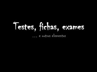 Testes, fichas, exames… e outros elementos