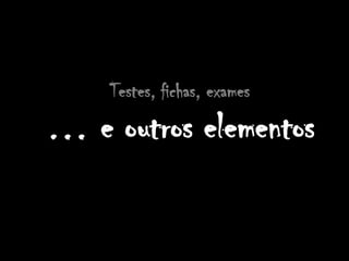 Testes, fichas, exames… e outros elementos