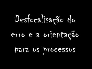 Desfocalisação do erro e a orientação para os processos