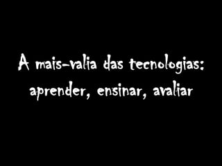 A mais-valia das tecnologias: aprender, ensinar, avaliar