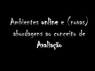 Ambientes online e (novas) abordagens ao conceito de Avaliação